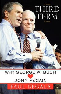 Cover image for Third Term: Why George W. Bush (Hearts) John McCain