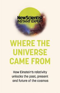 Cover image for Where the Universe Came From: How Einstein's relativity unlocks the past, present and future of the cosmos
