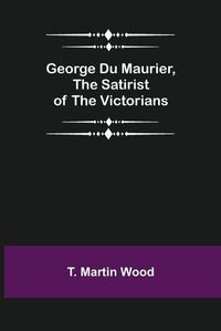 Cover image for George Du Maurier, the Satirist of the Victorians