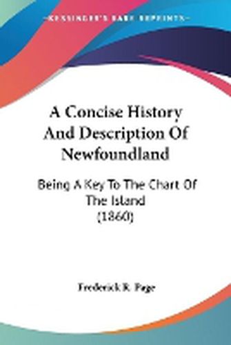 Cover image for A Concise History And Description Of Newfoundland: Being A Key To The Chart Of The Island (1860)