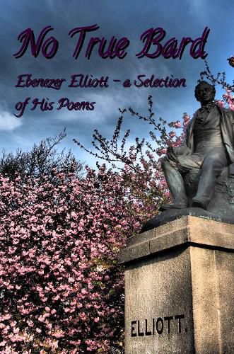 No True Bard: Ebenezer Elliott - a Selection of His Poems