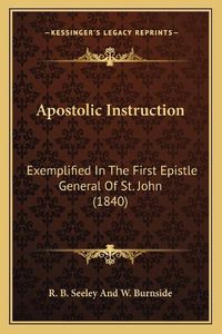 Cover image for Apostolic Instruction: Exemplified in the First Epistle General of St. John (1840)