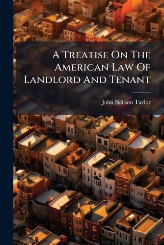 Cover image for A Treatise on the American Law of Landlord and Tenant: Having Reference to the Statutory Provisions and Decisions of the Several United States, with a Selection of Precedents