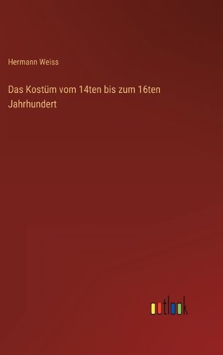 Cover image for Das Kostuem vom 14ten bis zum 16ten Jahrhundert