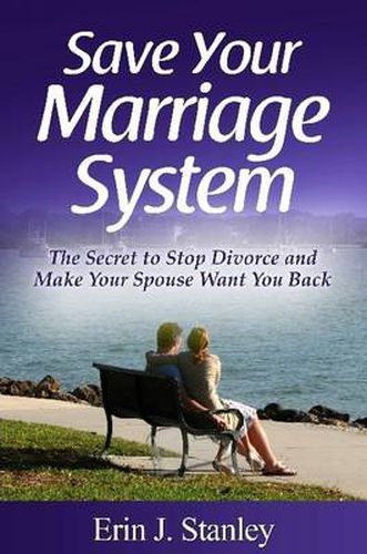 Cover image for Save Your Marriage System: the Secret to Stop Divorce and Make Your Spouse Want You Back