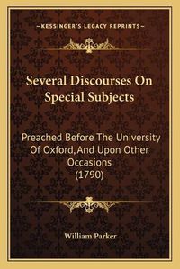 Cover image for Several Discourses on Special Subjects: Preached Before the University of Oxford, and Upon Other Occasions (1790)