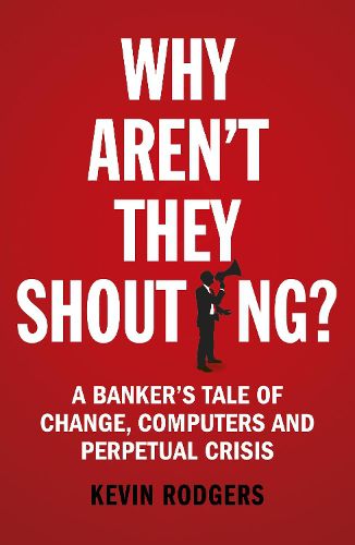 Cover image for Why Aren't They Shouting?: A Banker's Tale of Change, Computers and Perpetual Crisis