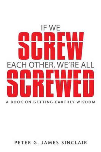 Cover image for If We Screw Each Other, We're All Screwed: A Book on Getting Earthly Wisdom