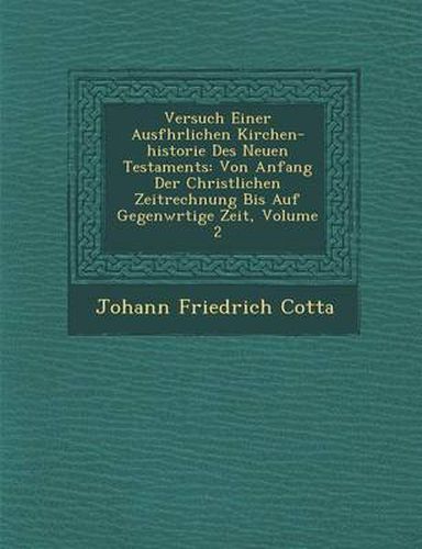 Cover image for Versuch Einer Ausf Hrlichen Kirchen-Historie Des Neuen Testaments: Von Anfang Der Christlichen Zeitrechnung Bis Auf Gegenw Rtige Zeit, Volume 2