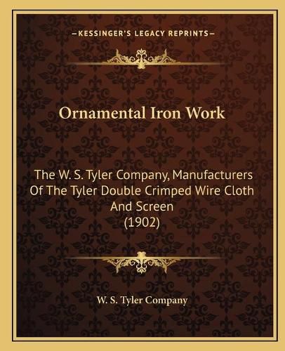 Cover image for Ornamental Iron Work: The W. S. Tyler Company, Manufacturers of the Tyler Double Crimped Wire Cloth and Screen (1902)