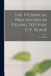 Cover image for The Technical Procedures in Filling Teeth by G.V. Black