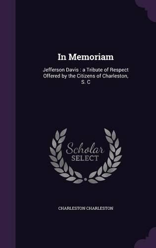 Cover image for In Memoriam: Jefferson Davis: A Tribute of Respect Offered by the Citizens of Charleston, S. C