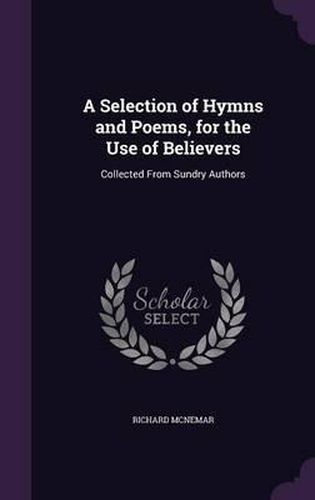 Cover image for A Selection of Hymns and Poems, for the Use of Believers: Collected from Sundry Authors