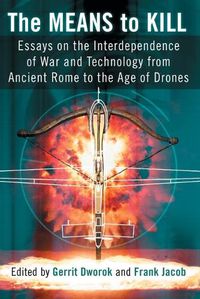 Cover image for The Means to Kill: Essays on the Interdependence of War and Technology from Ancient Rome to the Age of Drones