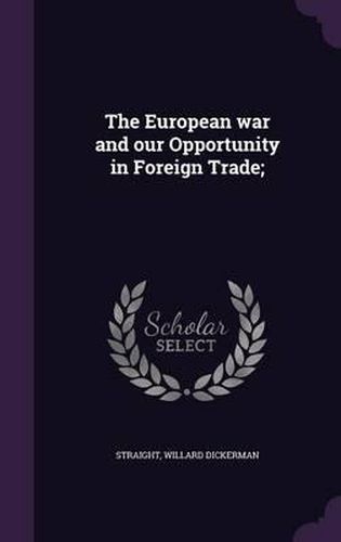 Cover image for The European War and Our Opportunity in Foreign Trade;