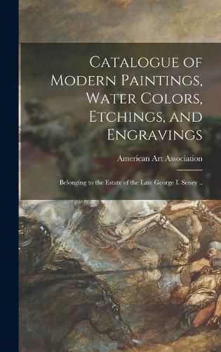 Catalogue of Modern Paintings, Water Colors, Etchings, and Engravings: Belonging to the Estate of the Late George I. Seney ..