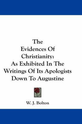 Cover image for The Evidences of Christianity: As Exhibited in the Writings of Its Apologists Down to Augustine