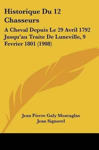 Cover image for Historique Du 12 Chasseurs: A Cheval Depuis Le 29 Avril 1792 Jusqu'au Traite de Luneville, 9 Fevrier 1801 (1908)