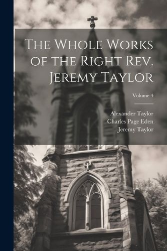 The Whole Works of the Right Rev. Jeremy Taylor; Volume 4