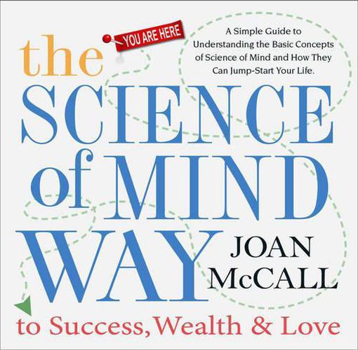 Cover image for The Science of Mind Way to Success, Wealth, and Love: A Simple Guide to Understanding the Basic Concepts of Science of Mind and How They Can Jump-Start Your Life