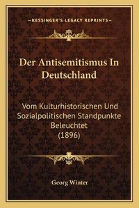 Cover image for Der Antisemitismus in Deutschland: Vom Kulturhistorischen Und Sozialpolitischen Standpunkte Beleuchtet (1896)