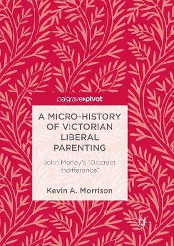 A Micro-History of Victorian Liberal Parenting: John Morley's  Discreet Indifference