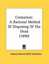 Cover image for Cremation: A Rational Method of Disposing of the Dead (1890)