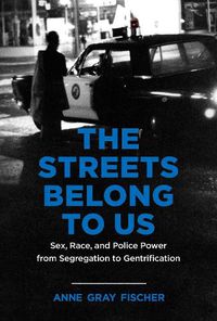 Cover image for The Streets Belong to Us: Sex, Race, and Police Power from Segregation to Gentrification