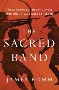 Cover image for The Sacred Band: Three Hundred Theban Lovers Fighting to Save Greek Freedom