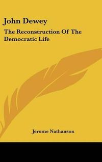 Cover image for John Dewey: The Reconstruction of the Democratic Life