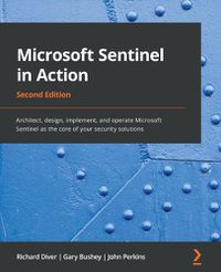 Cover image for Microsoft Sentinel in Action: Architect, design, implement, and operate Microsoft Sentinel as the core of your security solutions