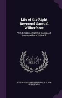 Cover image for Life of the Right Reverend Samuel Wilberforce: With Selections from His Diaries and Correspondence Volume 2