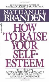 Cover image for How to Raise Your Self-Esteem: The Proven Action-Oriented Approach to Greater Self-Respect and Self-Confidence