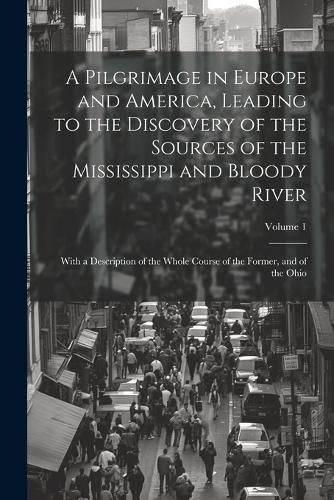 Cover image for A Pilgrimage in Europe and America, Leading to the Discovery of the Sources of the Mississippi and Bloody River