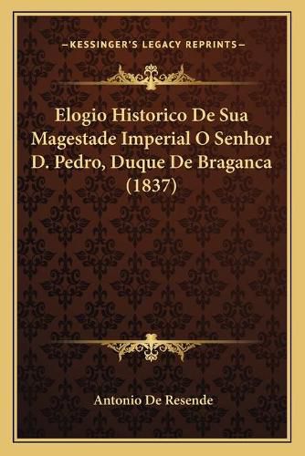 Cover image for Elogio Historico de Sua Magestade Imperial O Senhor D. Pedro, Duque de Braganca (1837)
