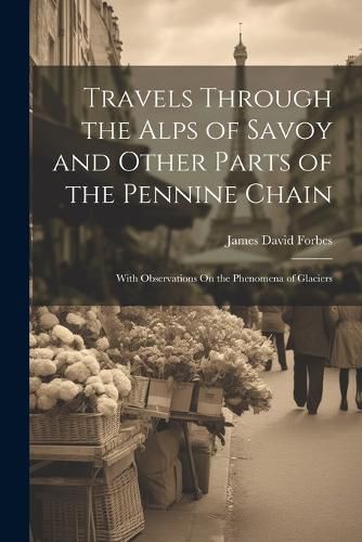 Travels Through the Alps of Savoy and Other Parts of the Pennine Chain