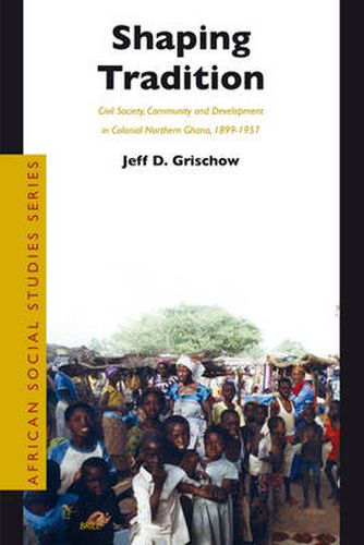 Cover image for Shaping Tradition: Civil Society, Community and Development in Colonial Northern Ghana, 1899-1957