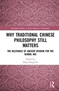 Cover image for Why Traditional Chinese Philosophy Still Matters: The Relevance of Ancient Wisdom for the Global Age