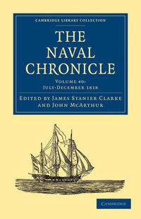 Cover image for The Naval Chronicle: Volume 40, July-December 1818: Containing a General and Biographical History of the Royal Navy of the United Kingdom with a Variety of Original Papers on Nautical Subjects