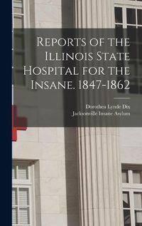 Cover image for Reports of the Illinois State Hospital for the Insane. 1847-1862