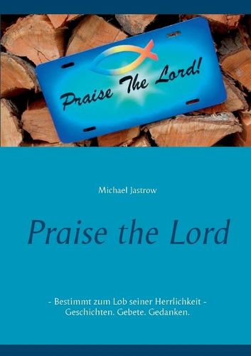 Cover image for Praise the Lord: Bestimmt zum Lob seiner Herrlichkeit - Geschichten. Gebete. Gedanken.