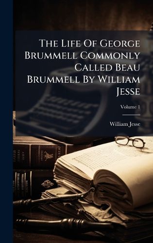 Cover image for The Life Of George Brummell Commonly Called Beau Brummell By William Jesse