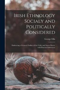 Cover image for Irish Ethnology Socialy and Politically Considered: Embracing a General Outline of the Celtic and Saxon Races, With Practical Inferences