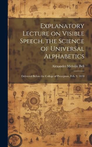 Cover image for Explanatory Lecture on Visible Speech, the Science of Universal Alphabetics