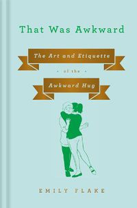 Cover image for That Was Awkward: The Art and Etiquette of the Awkward Hug