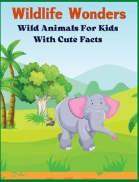 Cover image for Wildlife Wonders - Wild Animals For Kids With Cute Facts: Fascinating Animal Book With Curiosities For Kids And Toddlers l My First Animal Encyclopedia
