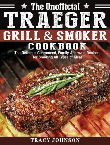 Cover image for The Unofficial Traeger Grill & Smoker Cookbook: The Delicious Guaranteed, Family-Approved Recipes for Smoking All Types of Meat