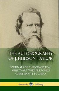 Cover image for The Autobiography of J. Hudson Taylor: Journals of an Evangelical Missionary Who Preached Christianity in China (Hardcover)