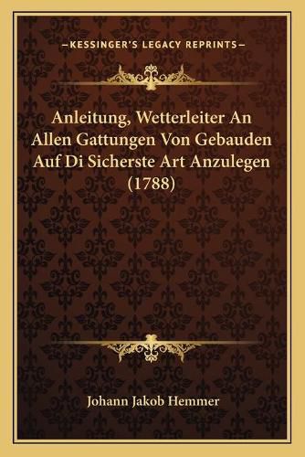 Cover image for Anleitung, Wetterleiter an Allen Gattungen Von Gebauden Auf Di Sicherste Art Anzulegen (1788)