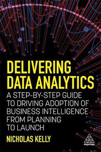 Cover image for Delivering Data Analytics: A Step-By-Step Guide to Driving Adoption of Business Intelligence from Planning to Launch